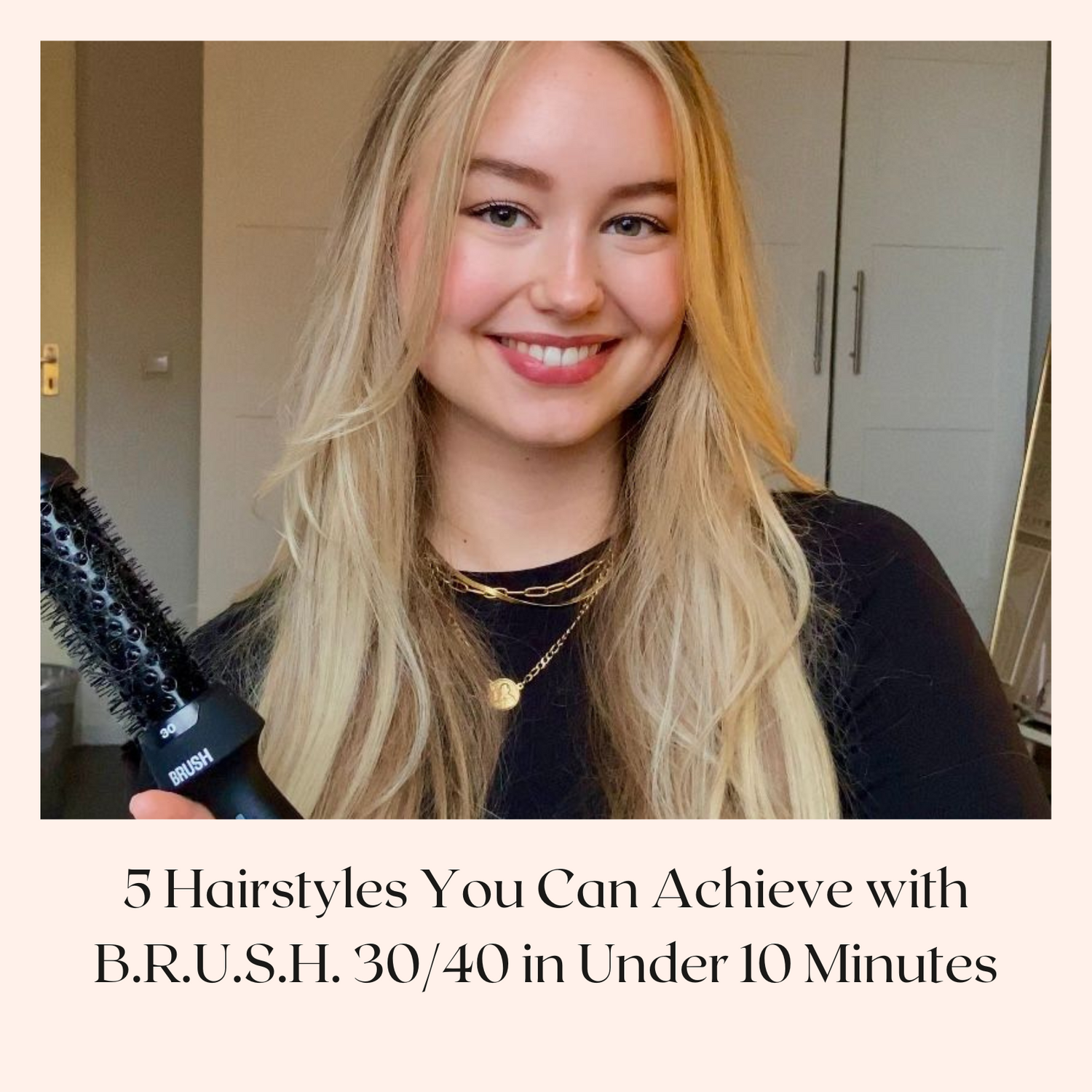 5 Hairstyles You Can Achieve with B.R.U.S.H. 30/40 in Under 10 Minutes