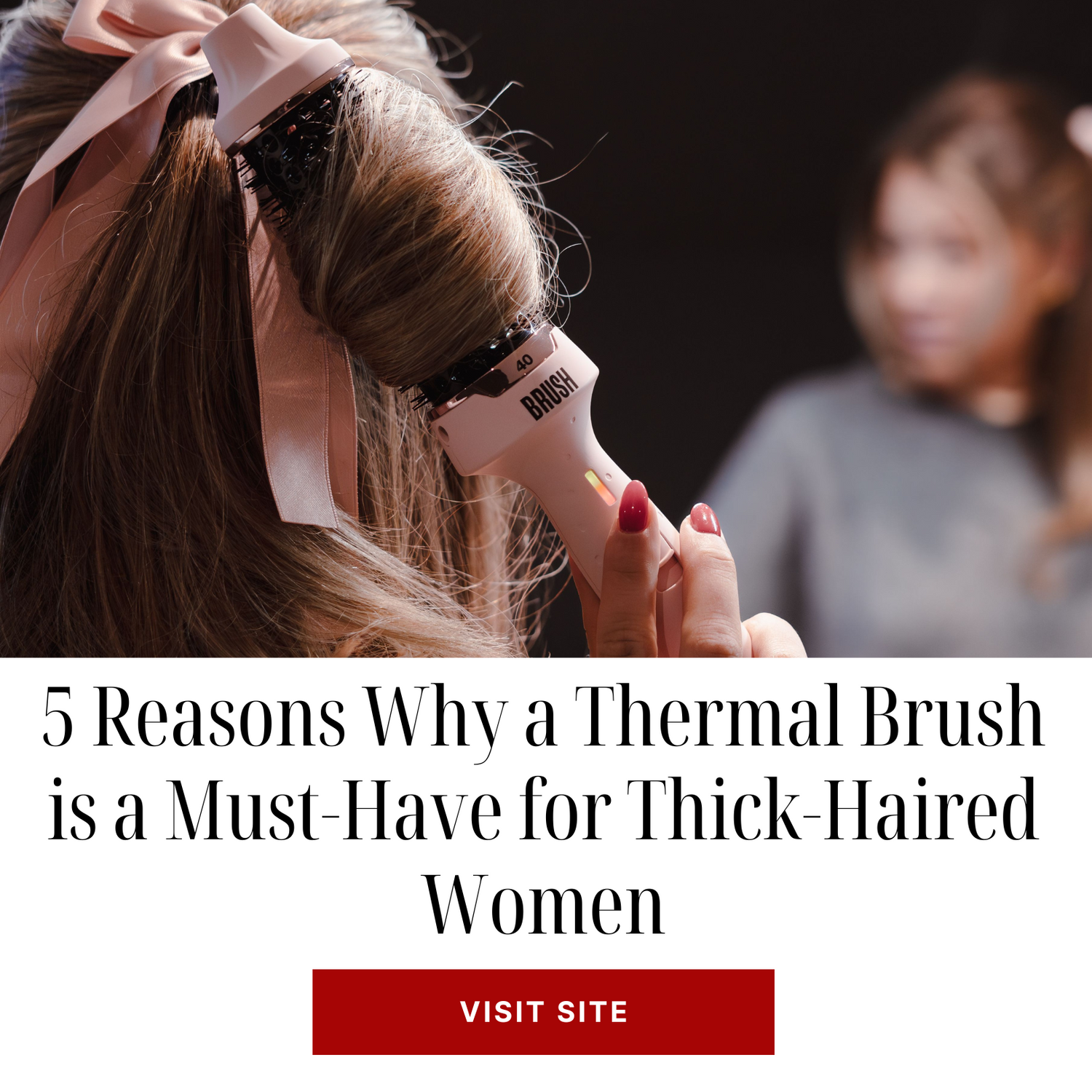 5 Reasons Why a Thermal Brush is a Must-Have for Thick-Haired Women